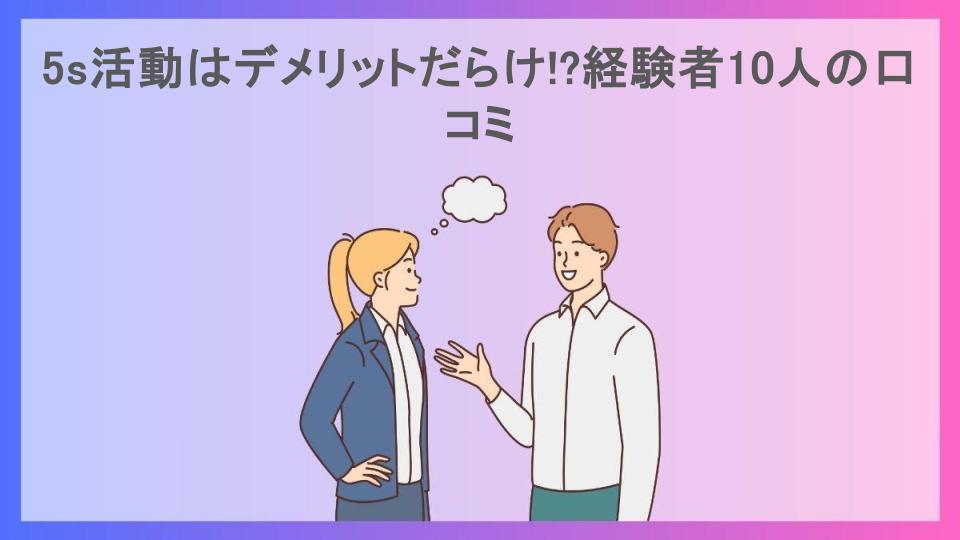 5s活動はデメリットだらけ!?経験者10人の口コミ